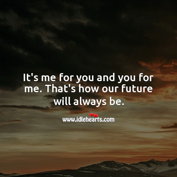 It’s me for you and you for me. That’s how our future will always be. Image