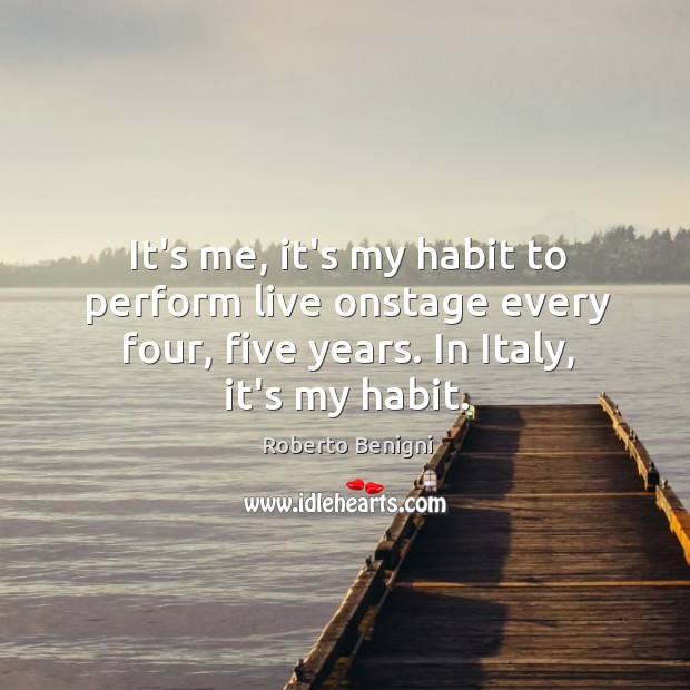 It’s me, it’s my habit to perform live onstage every four, five Roberto Benigni Picture Quote