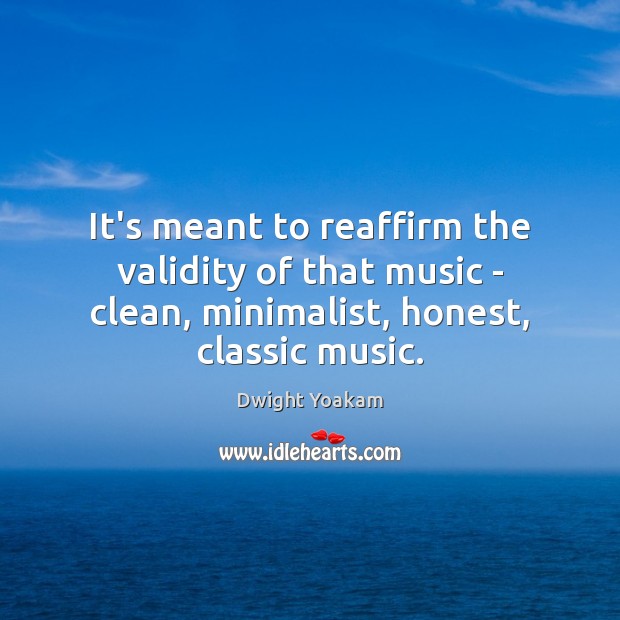 It’s meant to reaffirm the validity of that music – clean, minimalist, Image