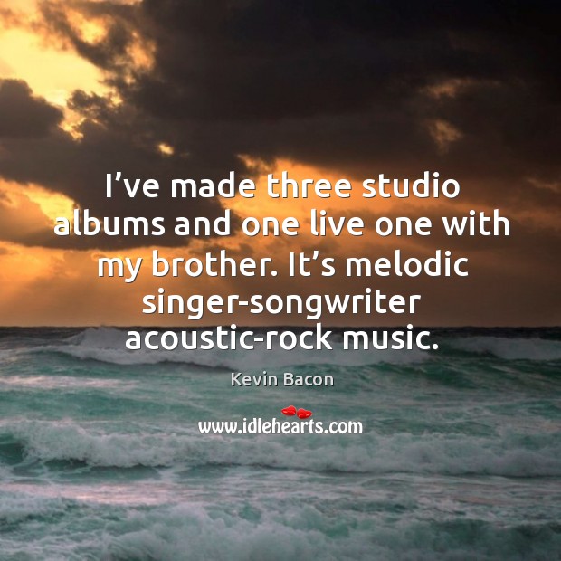 It’s melodic singer-songwriter acoustic-rock music. Kevin Bacon Picture Quote