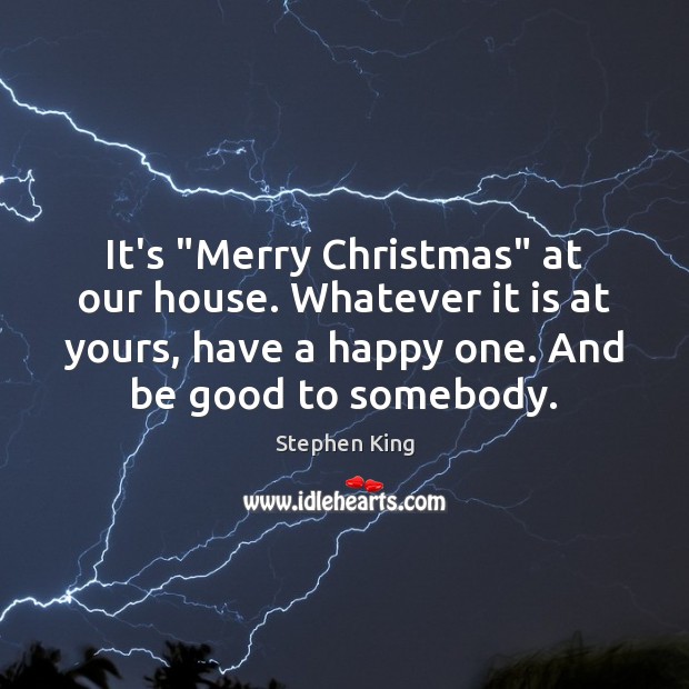 It’s “Merry Christmas” at our house. Whatever it is at yours, have Good Quotes Image