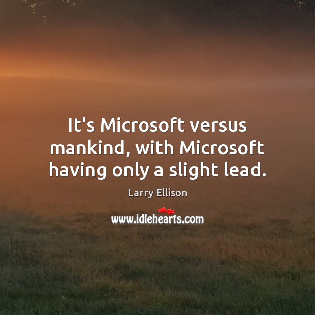 It’s Microsoft versus mankind, with Microsoft having only a slight lead. Larry Ellison Picture Quote
