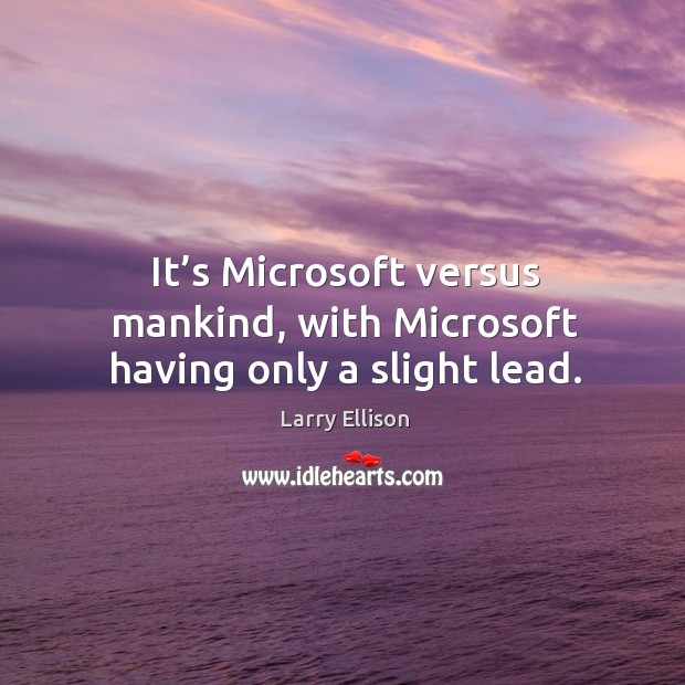 It’s microsoft versus mankind, with microsoft having only a slight lead. Larry Ellison Picture Quote