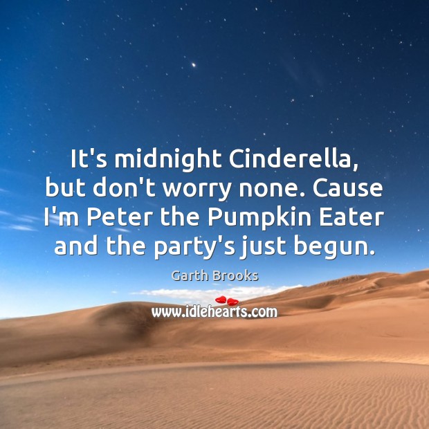 It’s midnight Cinderella, but don’t worry none. Cause I’m Peter the Pumpkin Garth Brooks Picture Quote