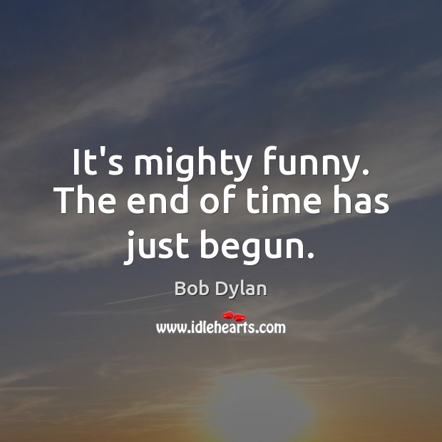 It’s mighty funny. The end of time has just begun. Image
