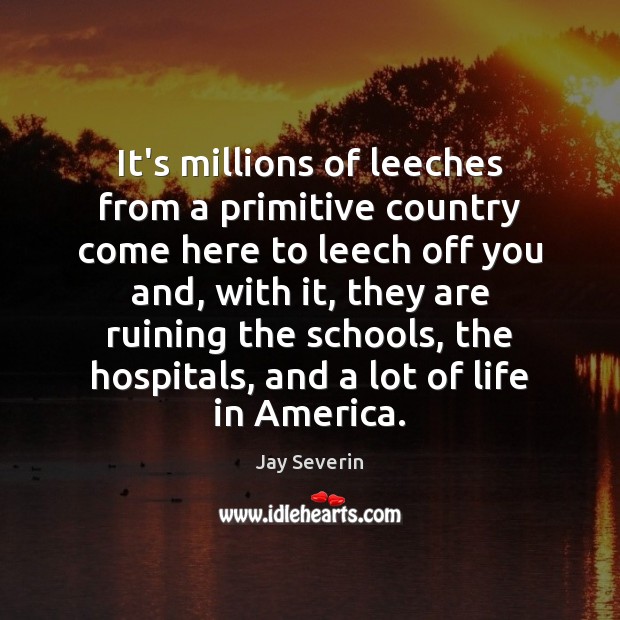It’s millions of leeches from a primitive country come here to leech Image