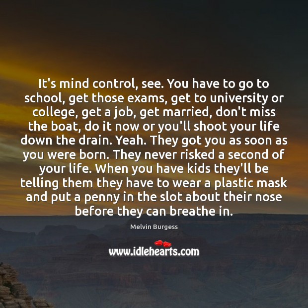 It’s mind control, see. You have to go to school, get those Melvin Burgess Picture Quote