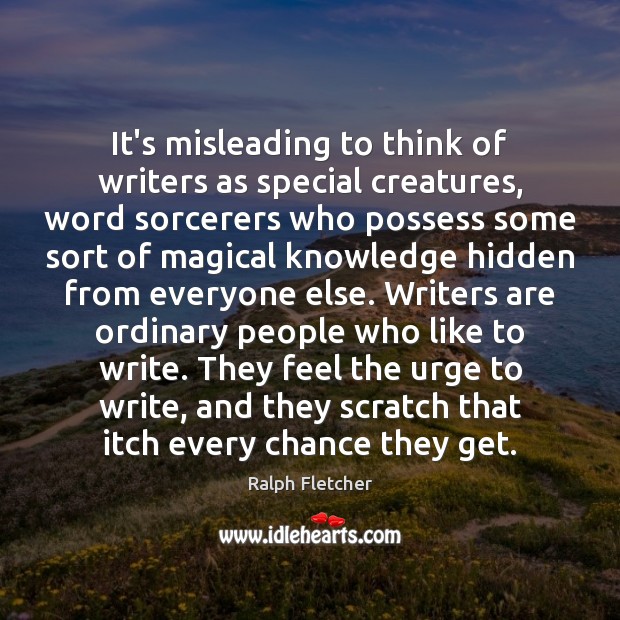 It’s misleading to think of writers as special creatures, word sorcerers who Image