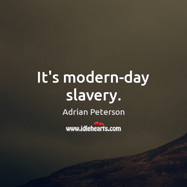 It’s modern-day slavery. 