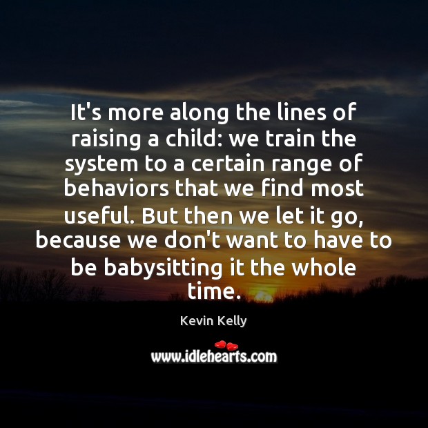 It’s more along the lines of raising a child: we train the Kevin Kelly Picture Quote