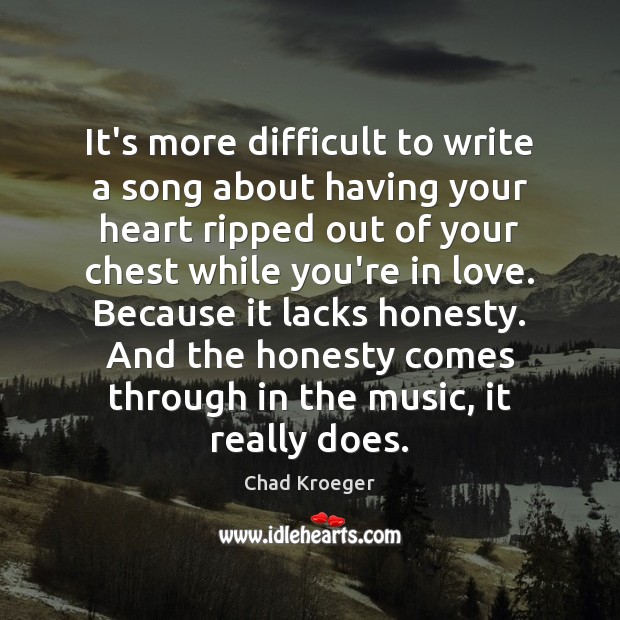 It’s more difficult to write a song about having your heart ripped Chad Kroeger Picture Quote