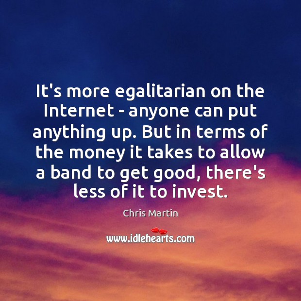 It’s more egalitarian on the Internet – anyone can put anything up. Chris Martin Picture Quote