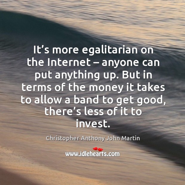 It’s more egalitarian on the internet – anyone can put anything up. Christopher Anthony John Martin Picture Quote