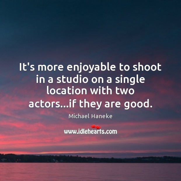 It’s more enjoyable to shoot in a studio on a single location Michael Haneke Picture Quote