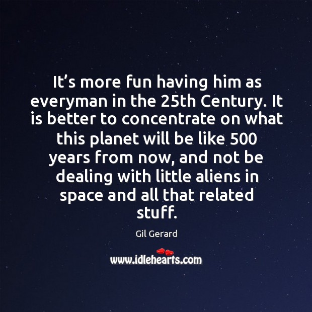 It’s more fun having him as everyman in the 25th century. Gil Gerard Picture Quote