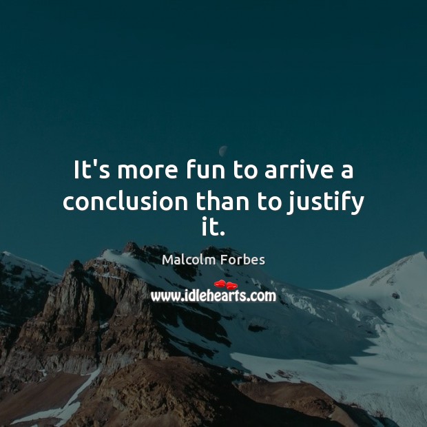It’s more fun to arrive a conclusion than to justify it. Image