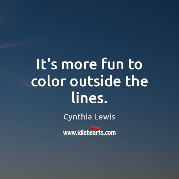 It’s more fun to color outside the lines. Cynthia Lewis Picture Quote