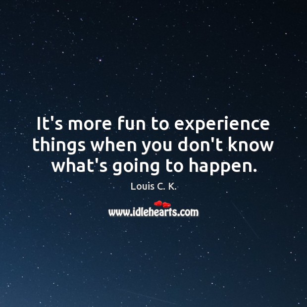 It’s more fun to experience things when you don’t know what’s going to happen. Louis C. K. Picture Quote