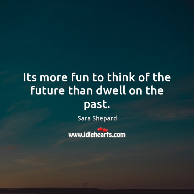 Its more fun to think of the future than dwell on the past. Image