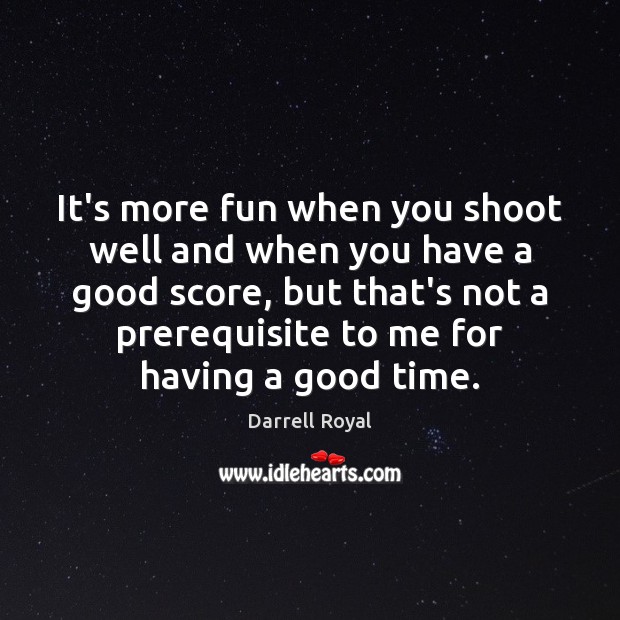 It’s more fun when you shoot well and when you have a Darrell Royal Picture Quote