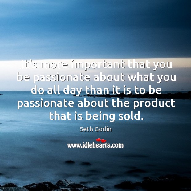 It’s more important that you be passionate about what you do all Seth Godin Picture Quote