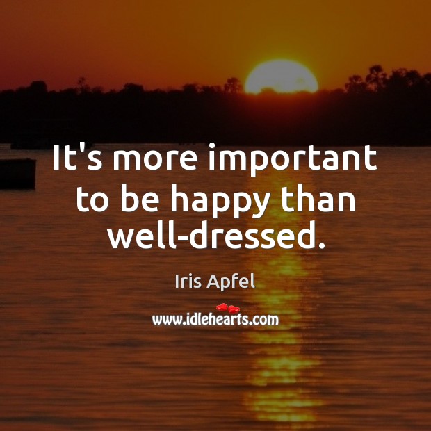 It’s more important to be happy than well-dressed. Iris Apfel Picture Quote