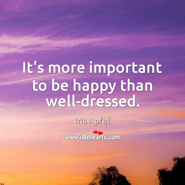 It’s more important to be happy than well-dressed. Iris Apfel Picture Quote