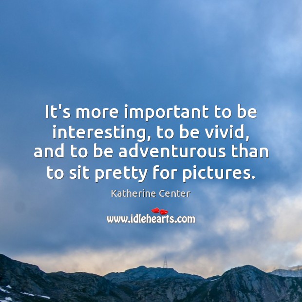 It’s more important to be interesting, to be vivid, and to be Katherine Center Picture Quote