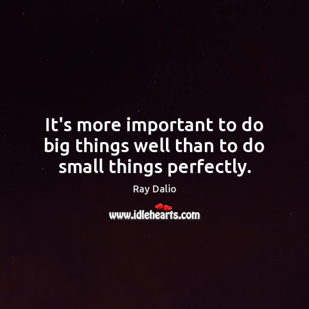 It’s more important to do big things well than to do small things perfectly. Image