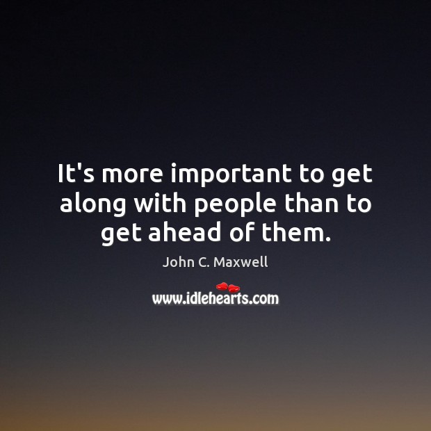 It’s more important to get along with people than to get ahead of them. Image