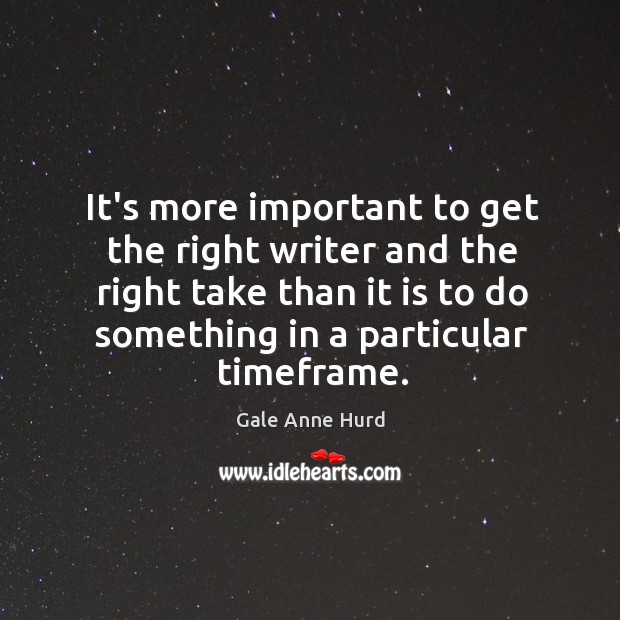 It’s more important to get the right writer and the right take Gale Anne Hurd Picture Quote