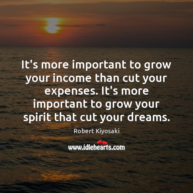It’s more important to grow your income than cut your expenses. It’s Robert Kiyosaki Picture Quote
