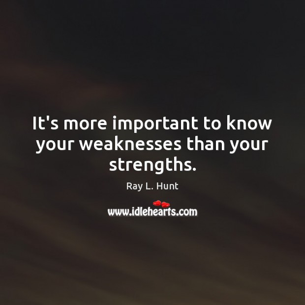 It’s more important to know your weaknesses than your strengths. Ray L. Hunt Picture Quote