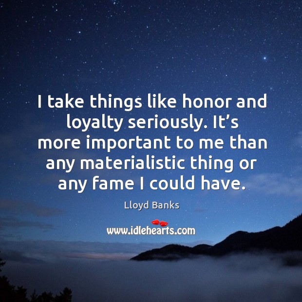 It’s more important to me than any materialistic thing or any fame I could have. Lloyd Banks Picture Quote