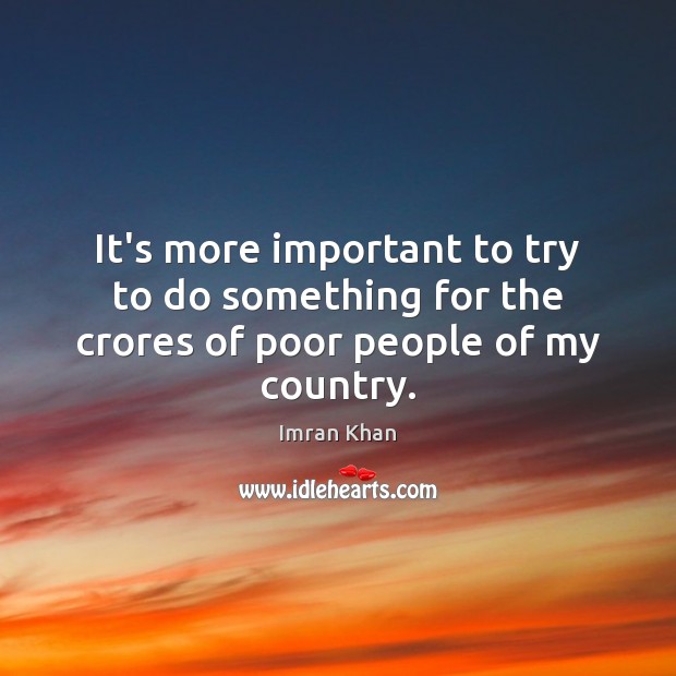 It’s more important to try to do something for the crores of poor people of my country. Imran Khan Picture Quote