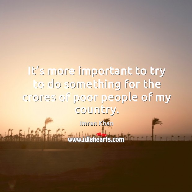 It’s more important to try to do something for the crores of poor people of my country. Imran Khan Picture Quote