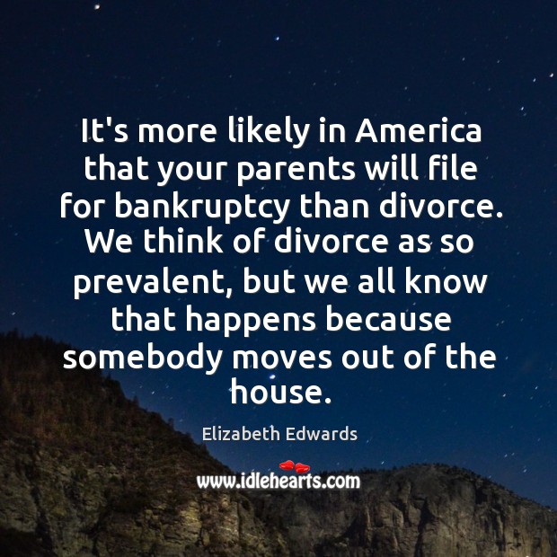 It’s more likely in America that your parents will file for bankruptcy Elizabeth Edwards Picture Quote
