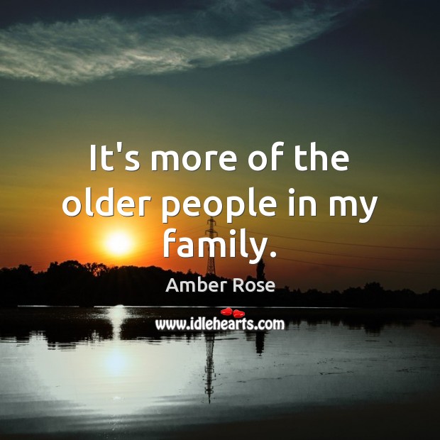 It’s more of the older people in my family. Image
