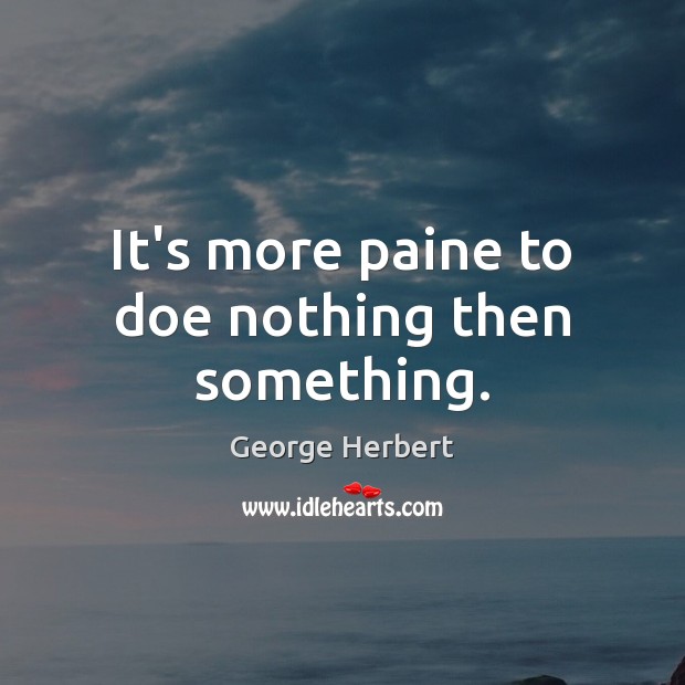 It’s more paine to doe nothing then something. George Herbert Picture Quote