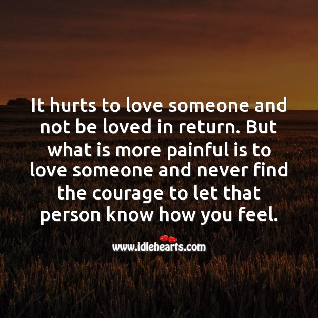 Its more painful is to love someone and never find the courage to let that person know how you feel. Love Someone Quotes Image