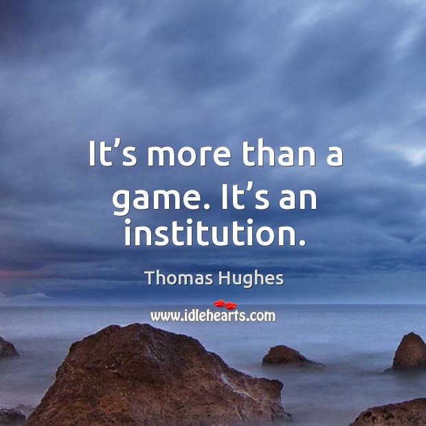 It’s more than a game. It’s an institution. Thomas Hughes Picture Quote