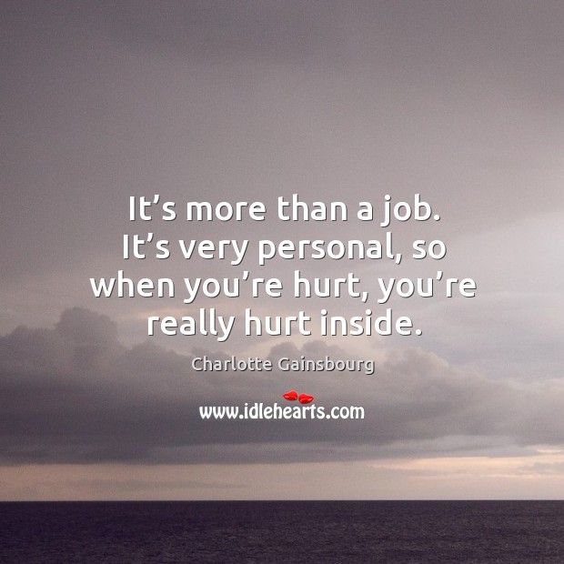 It’s more than a job. It’s very personal, so when you’re hurt, you’re really hurt inside. Image