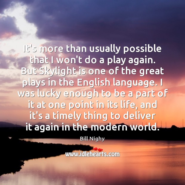 It’s more than usually possible that I won’t do a play again. Bill Nighy Picture Quote