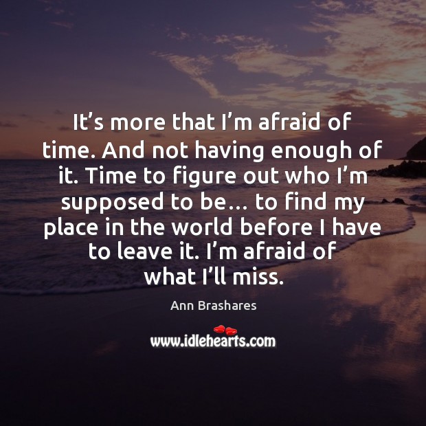 It’s more that I’m afraid of time. And not having Ann Brashares Picture Quote
