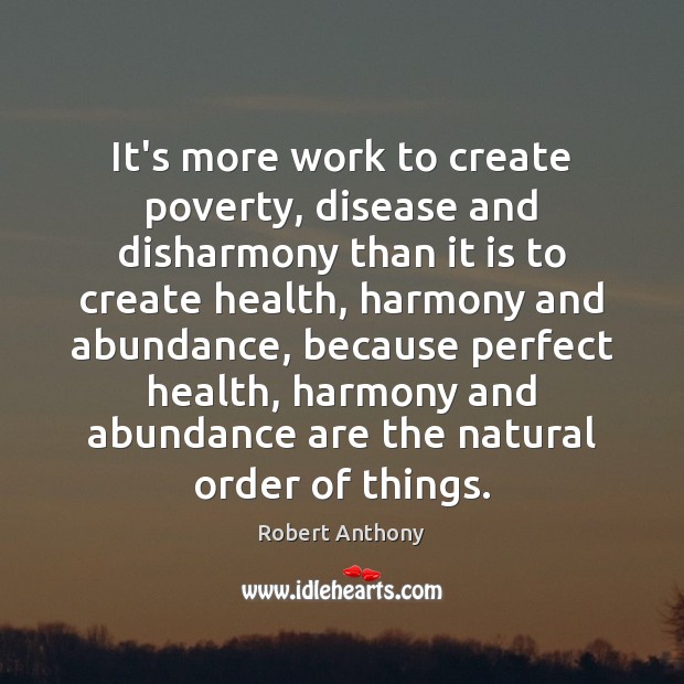It’s more work to create poverty, disease and disharmony than it is Robert Anthony Picture Quote