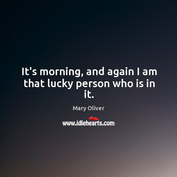 It’s morning, and again I am that lucky person who is in it. Image