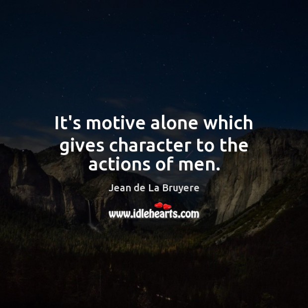 It’s motive alone which gives character to the actions of men. Jean de La Bruyere Picture Quote