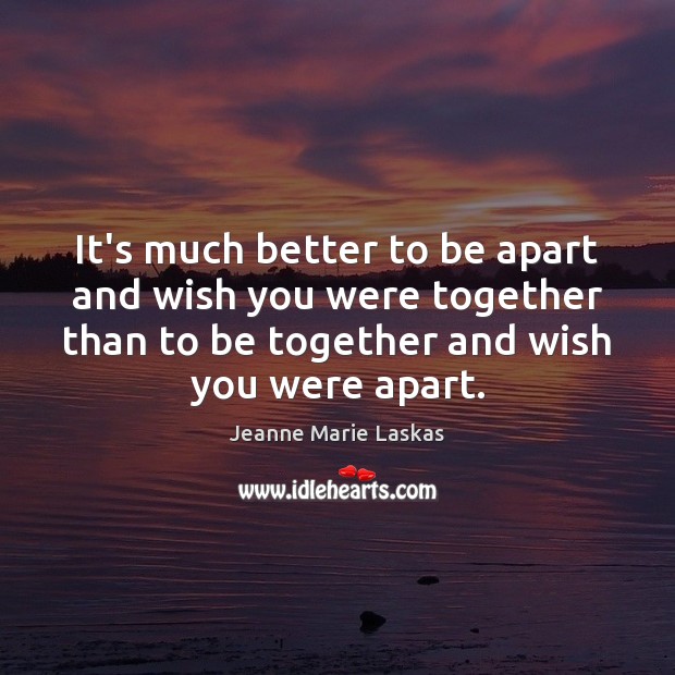 It’s much better to be apart and wish you were together than Image