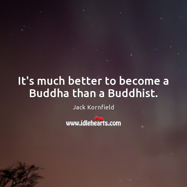 It’s much better to become a Buddha than a Buddhist. Image