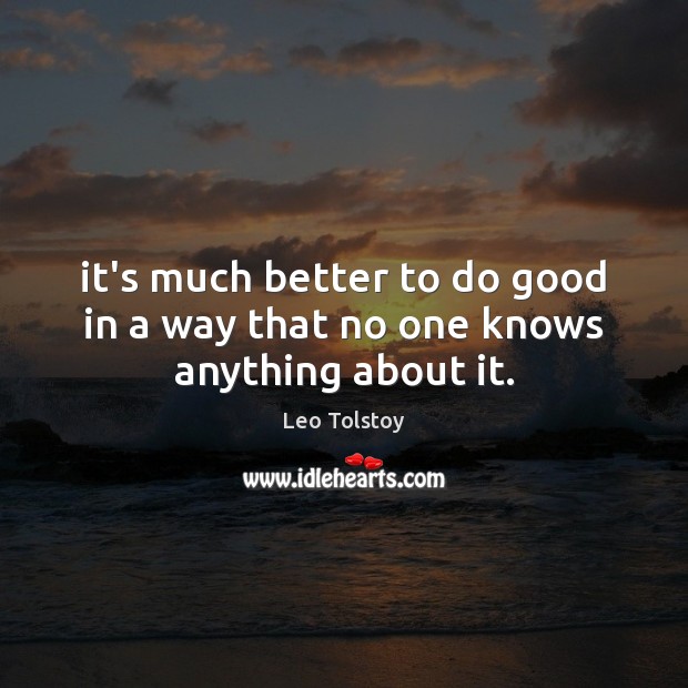 It’s much better to do good in a way that no one knows anything about it. Leo Tolstoy Picture Quote